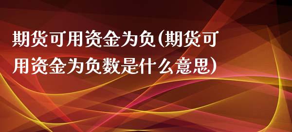 期货可用资金为负(期货可用资金为负数是什么意思)_https://www.zztgc.com_期货入门_第1张