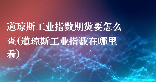 道琼斯工业指数期货要怎么查(道琼斯工业指数在哪里看)_https://www.zztgc.com_期货行情_第1张