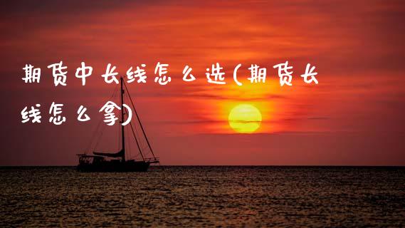 期货中长线怎么选(期货长线怎么拿)_https://www.zztgc.com_原油期货_第1张