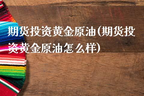 期货投资黄金原油(期货投资黄金原油怎么样)_https://www.zztgc.com_期货入门_第1张