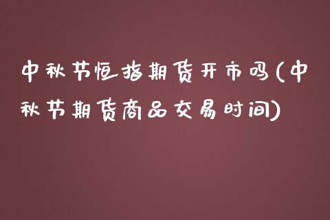 中秋节恒指期货开市吗(中秋节期货商品交易时间)_https://www.zztgc.com_期货行情_第1张