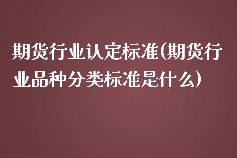 期货行业认定标准(期货行业品种分类标准是什么)_https://www.zztgc.com_黄金期货_第1张
