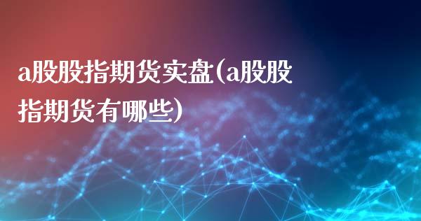 a股股指期货实盘(a股股指期货有哪些)_https://www.zztgc.com_期货直播_第1张