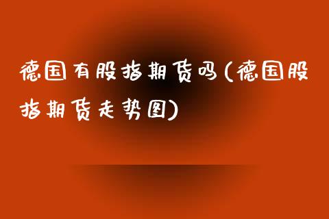 德国有股指期货吗(德国股指期货走势图)_https://www.zztgc.com_期货直播_第1张