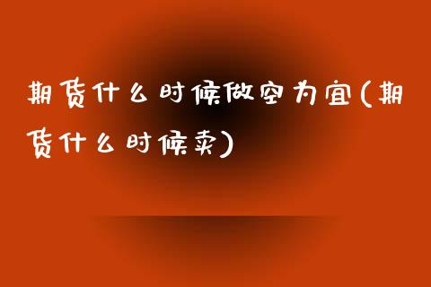 期货什么时候做空为宜(期货什么时候卖)_https://www.zztgc.com_黄金期货_第1张