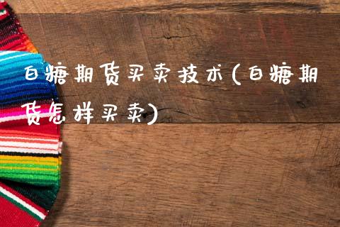 白糖期货买卖技术(白糖期货怎样买卖)_https://www.zztgc.com_期货直播_第1张