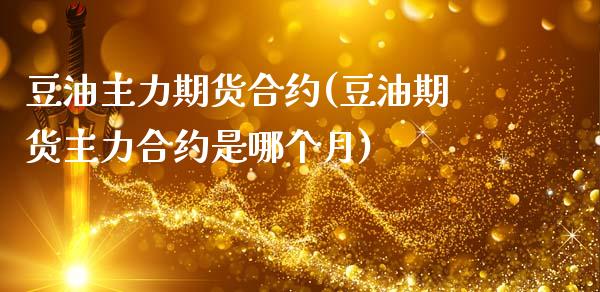 豆油主力期货合约(豆油期货主力合约是哪个月)_https://www.zztgc.com_期货直播_第1张