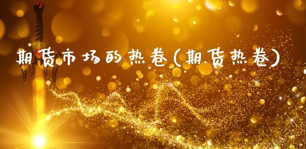 期货市场的热卷(期货热卷)_https://www.zztgc.com_原油期货_第1张