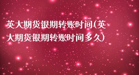 英大期货银期转账时间(英大期货银期转账时间多久)_https://www.zztgc.com_期货直播_第1张