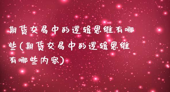 期货交易中的逻辑思维有哪些(期货交易中的逻辑思维有哪些内容)_https://www.zztgc.com_期货行情_第1张