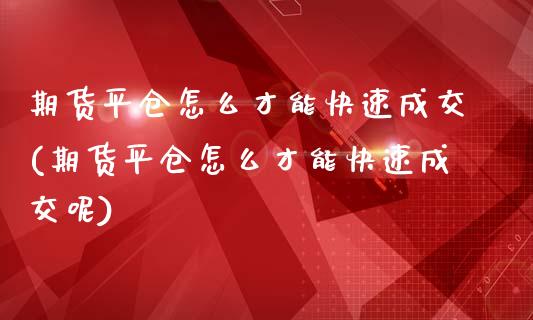期货平仓怎么才能快速成交(期货平仓怎么才能快速成交呢)_https://www.zztgc.com_黄金期货_第1张