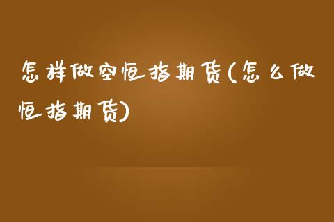 怎样做空恒指期货(怎么做恒指期货)_https://www.zztgc.com_原油期货_第1张