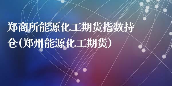 郑商所能源化工期货指数持仓(郑州能源化工期货)_https://www.zztgc.com_黄金期货_第1张