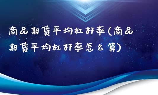 商品期货平均杠杆率(商品期货平均杠杆率怎么算)_https://www.zztgc.com_期货入门_第1张