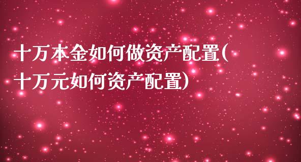 十万本金如何做资产配置(十万元如何资产配置)_https://www.zztgc.com_期货行情_第1张