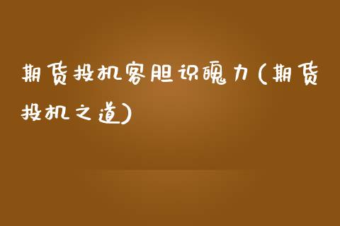 期货投机客胆识魄力(期货投机之道)_https://www.zztgc.com_原油期货_第1张
