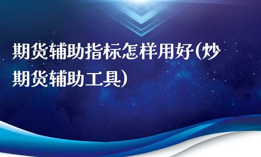 期货辅助指标怎样用好(炒期货辅助工具)_https://www.zztgc.com_期货行情_第1张