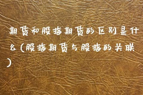 期货和股指期货的区别是什么(股指期货与股指的关联)_https://www.zztgc.com_期货行情_第1张