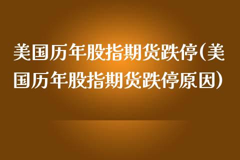 美国历年股指期货跌停(美国历年股指期货跌停原因)_https://www.zztgc.com_期货直播_第1张
