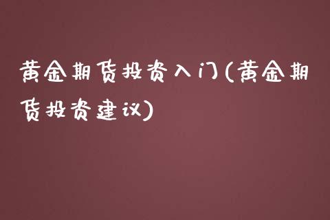 黄金期货投资入门(黄金期货投资建议)_https://www.zztgc.com_期货行情_第1张