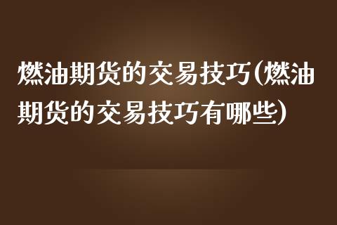 燃油期货的交易技巧(燃油期货的交易技巧有哪些)_https://www.zztgc.com_期货入门_第1张