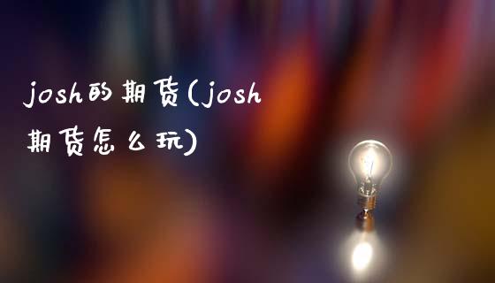 josh的期货(josh期货怎么玩)_https://www.zztgc.com_期货开户_第1张