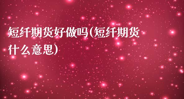 短纤期货好做吗(短纤期货什么意思)_https://www.zztgc.com_黄金期货_第1张