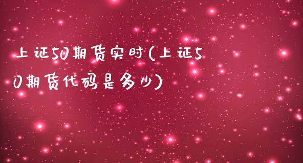 上证50期货实时(上证50期货代码是多少)_https://www.zztgc.com_期货入门_第1张