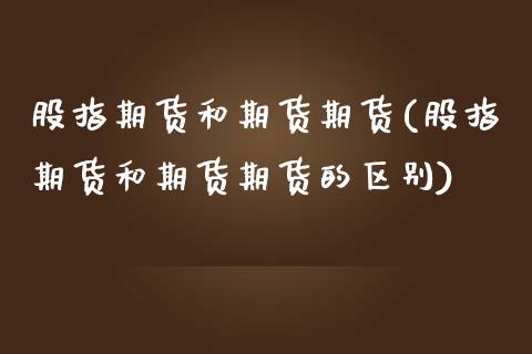 股指期货和期货期货(股指期货和期货期货的区别)_https://www.zztgc.com_期货直播_第1张