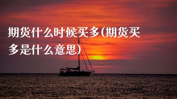期货什么时候买多(期货买多是什么意思)_https://www.zztgc.com_期货直播_第1张