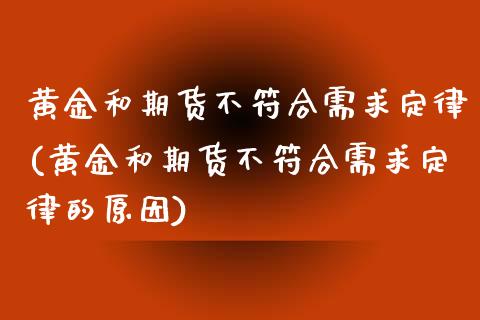 黄金和期货不符合需求定律(黄金和期货不符合需求定律的原因)_https://www.zztgc.com_期货入门_第1张