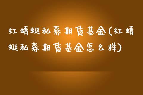 红蜻蜓私募期货基金(红蜻蜓私募期货基金怎么样)_https://www.zztgc.com_原油期货_第1张