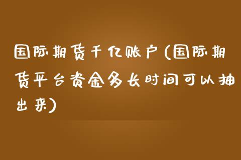 国际期货千亿账户(国际期货平台资金多长时间可以抽出来)_https://www.zztgc.com_期货入门_第1张