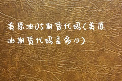美原油05期货代码(美原油期货代码是多少)_https://www.zztgc.com_黄金期货_第1张