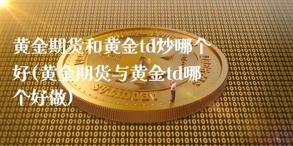 黄金期货和黄金td炒哪个好(黄金期货与黄金td哪个好做)_https://www.zztgc.com_原油期货_第1张