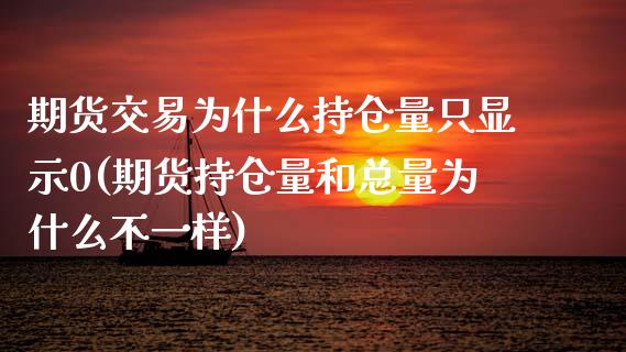 期货交易为什么持仓量只显示0(期货持仓量和总量为什么不一样)_https://www.zztgc.com_原油期货_第1张
