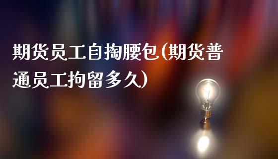 期货员工自掏腰包(期货普通员工拘留多久)_https://www.zztgc.com_期货入门_第1张