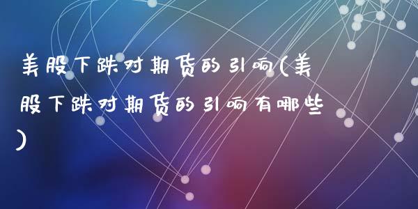 美股下跌对期货的引响(美股下跌对期货的引响有哪些)_https://www.zztgc.com_期货入门_第1张