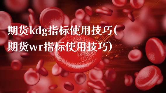 期货kdg指标使用技巧(期货wr指标使用技巧)_https://www.zztgc.com_黄金期货_第1张