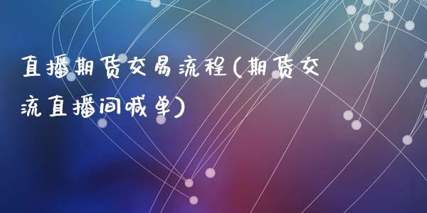 直播期货交易流程(期货交流直播间喊单)_https://www.zztgc.com_原油期货_第1张