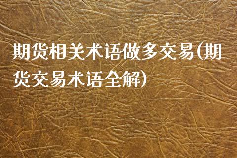 期货相关术语做多交易(期货交易术语全解)_https://www.zztgc.com_期货行情_第1张