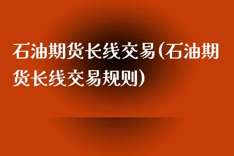 石油期货长线交易(石油期货长线交易规则)_https://www.zztgc.com_期货行情_第1张