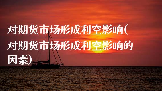 对期货市场形成利空影响(对期货市场形成利空影响的因素)_https://www.zztgc.com_黄金期货_第1张
