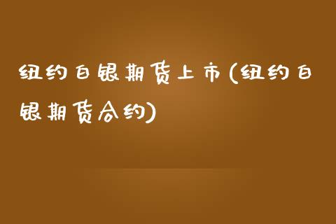 纽约白银期货上市(纽约白银期货合约)_https://www.zztgc.com_期货行情_第1张