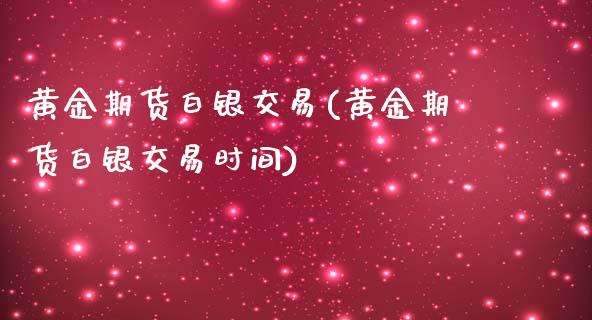 黄金期货白银交易(黄金期货白银交易时间)_https://www.zztgc.com_期货入门_第1张