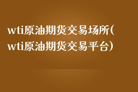 wti原油期货交易场所(wti原油期货交易平台)_期货入门_第1张_珍投期货网 wti原油期货交易场所(wti原油期货交易平台)_https://www.zztgc.com_期货入门_第1张