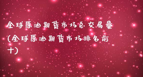 全球原油期货市场总交易量(全球原油期货市场排名前十)_https://www.zztgc.com_原油期货_第1张