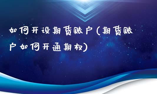 如何开设期货账户(期货账户如何开通期权)_https://www.zztgc.com_期货入门_第1张