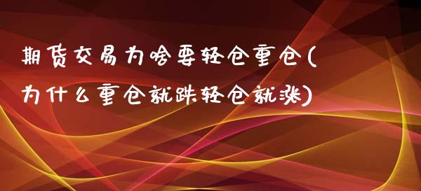 期货交易为啥要轻仓重仓(为什么重仓就跌轻仓就涨)_https://www.zztgc.com_期货行情_第1张
