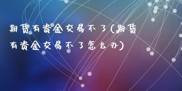 期货有资金交易不了(期货有资金交易不了怎么办)_https://www.zztgc.com_原油期货_第1张